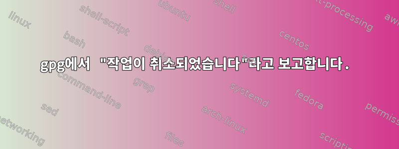 gpg에서 "작업이 취소되었습니다"라고 보고합니다.