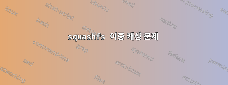 squashfs 이중 캐싱 문제