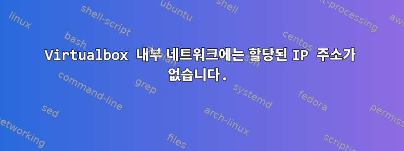 Virtualbox 내부 네트워크에는 할당된 IP 주소가 없습니다.