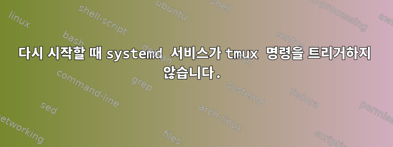 다시 시작할 때 systemd 서비스가 tmux 명령을 트리거하지 않습니다.