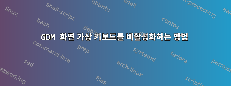 GDM 화면 가상 키보드를 비활성화하는 방법