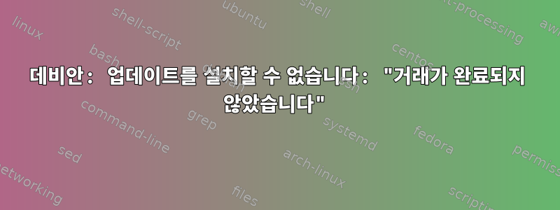 데비안: 업데이트를 설치할 수 없습니다: "거래가 완료되지 않았습니다"