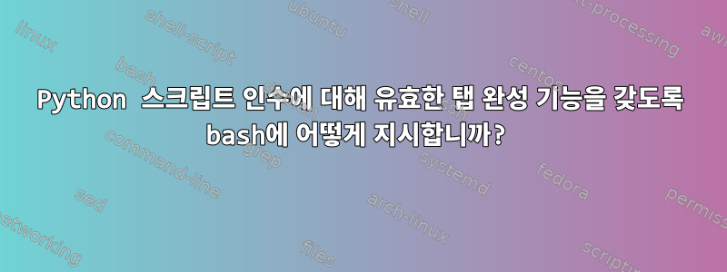 Python 스크립트 인수에 대해 유효한 탭 완성 기능을 갖도록 bash에 어떻게 지시합니까?