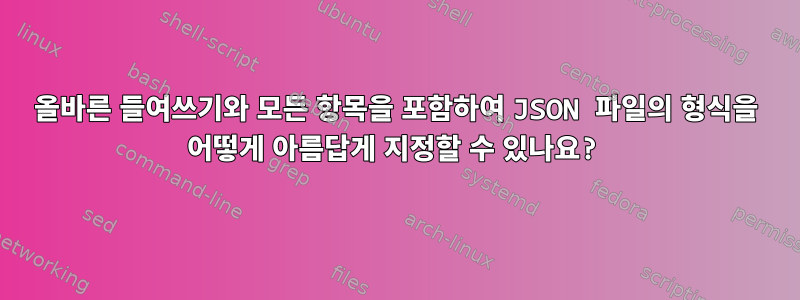 올바른 들여쓰기와 모든 항목을 포함하여 JSON 파일의 형식을 어떻게 아름답게 지정할 수 있나요?