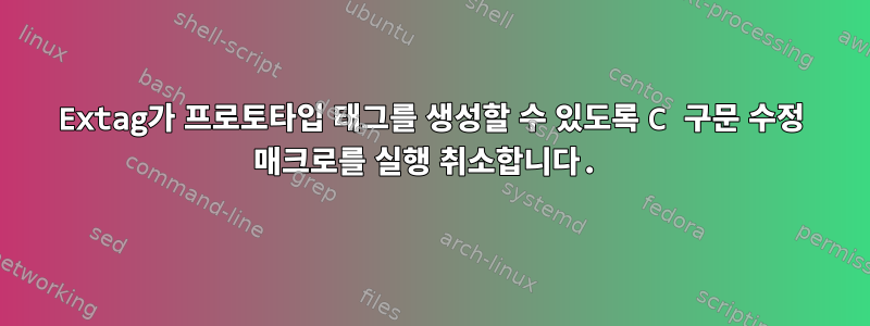 Extag가 프로토타입 태그를 생성할 수 있도록 C 구문 수정 매크로를 실행 취소합니다.