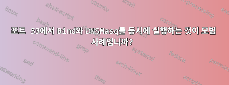 포트 53에서 Bind와 DNSMasq를 동시에 실행하는 것이 모범 사례입니까?