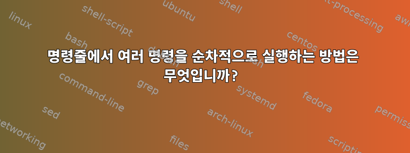 명령줄에서 여러 명령을 순차적으로 실행하는 방법은 무엇입니까?