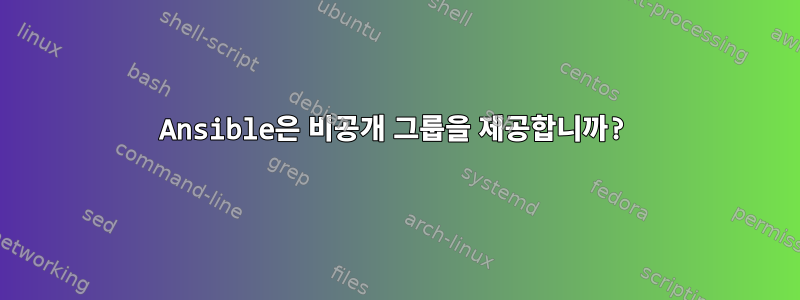 Ansible은 비공개 그룹을 제공합니까?