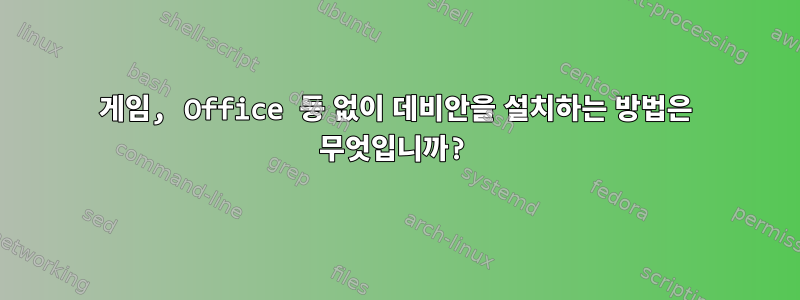 게임, Office 등 없이 데비안을 설치하는 방법은 무엇입니까?