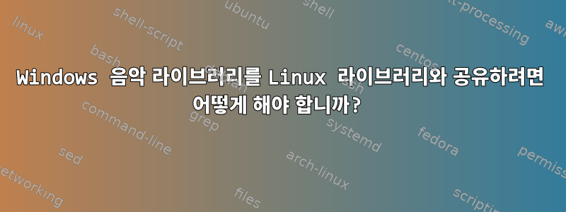 Windows 음악 라이브러리를 Linux 라이브러리와 공유하려면 어떻게 해야 합니까?