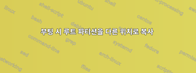 부팅 시 루트 파티션을 다른 위치로 복사