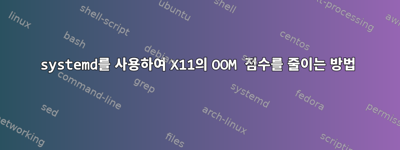 systemd를 사용하여 X11의 OOM 점수를 줄이는 방법