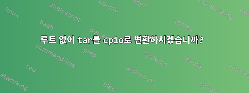 루트 없이 tar를 cpio로 변환하시겠습니까?