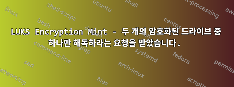 LUKS Encryption Mint - 두 개의 암호화된 드라이브 중 하나만 해독하라는 요청을 받았습니다.