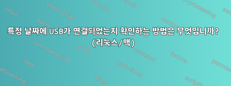 특정 날짜에 USB가 연결되었는지 확인하는 방법은 무엇입니까? (리눅스/맥)