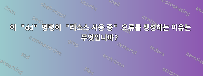 이 "dd" 명령이 "리소스 사용 중" 오류를 생성하는 이유는 무엇입니까?