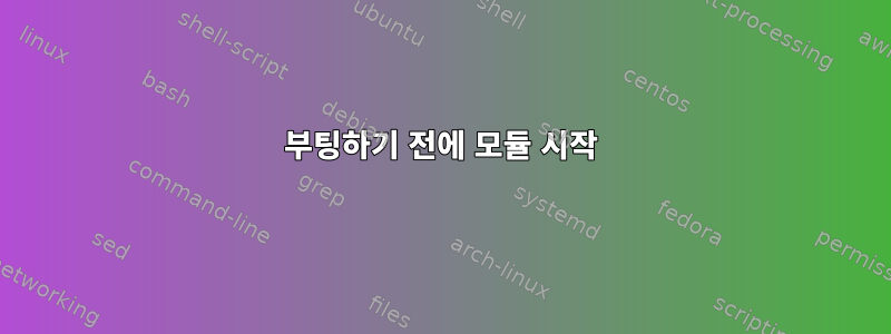 부팅하기 전에 모듈 시작