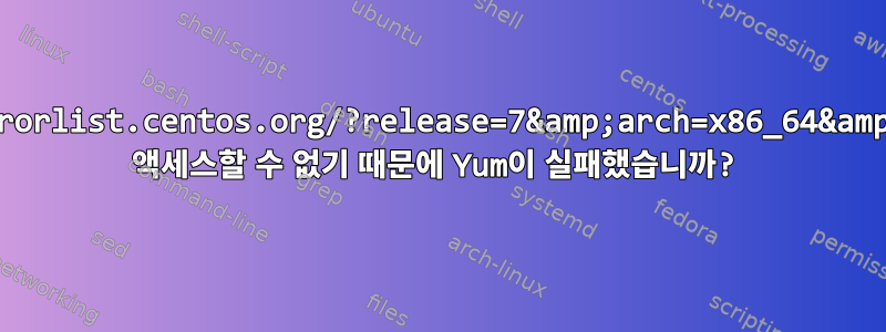 http://mirrorlist.centos.org/?release=7&amp;arch=x86_64&amp;repo=os에 액세스할 수 없기 때문에 Yum이 실패했습니까?