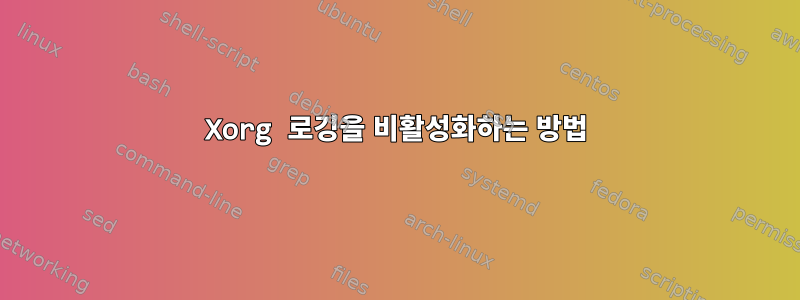 Xorg 로깅을 비활성화하는 방법