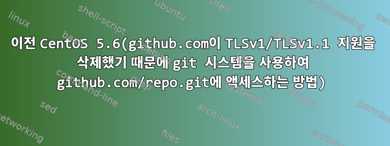 이전 CentOS 5.6(github.com이 TLSv1/TLSv1.1 지원을 삭제했기 때문에 git 시스템을 사용하여 github.com/repo.git에 액세스하는 방법)