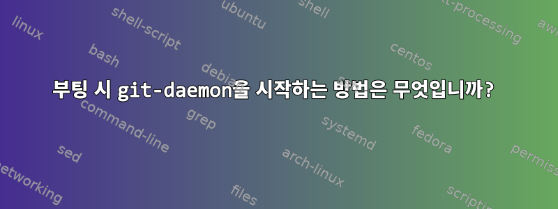 부팅 시 git-daemon을 시작하는 방법은 무엇입니까?