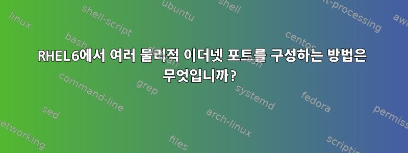 RHEL6에서 여러 물리적 이더넷 포트를 구성하는 방법은 무엇입니까?