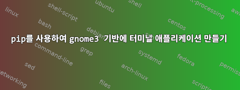 pip를 사용하여 gnome3 기반에 터미널 애플리케이션 만들기