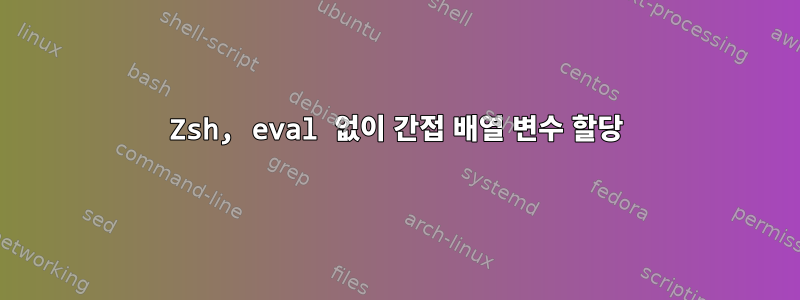 Zsh, eval 없이 간접 배열 변수 할당