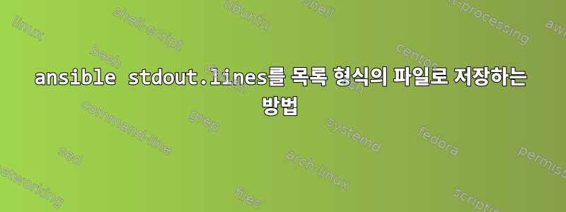 ansible stdout.lines를 목록 형식의 파일로 저장하는 방법