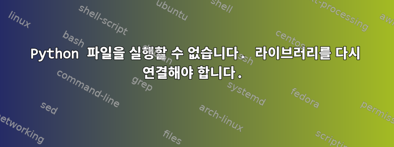 Python 파일을 실행할 수 없습니다. 라이브러리를 다시 연결해야 합니다.