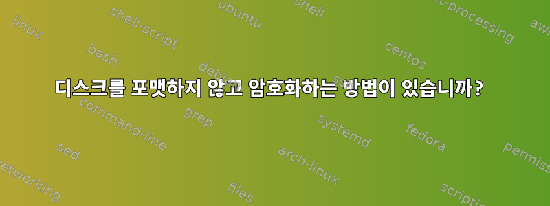 디스크를 포맷하지 않고 암호화하는 방법이 있습니까?