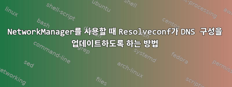 NetworkManager를 사용할 때 Resolveconf가 DNS 구성을 업데이트하도록 하는 방법