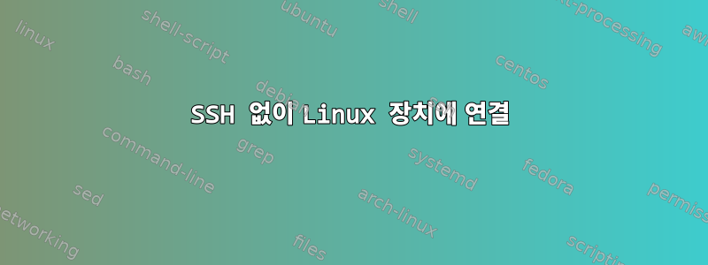 SSH 없이 Linux 장치에 연결