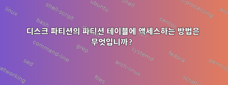 디스크 파티션의 파티션 테이블에 액세스하는 방법은 무엇입니까?