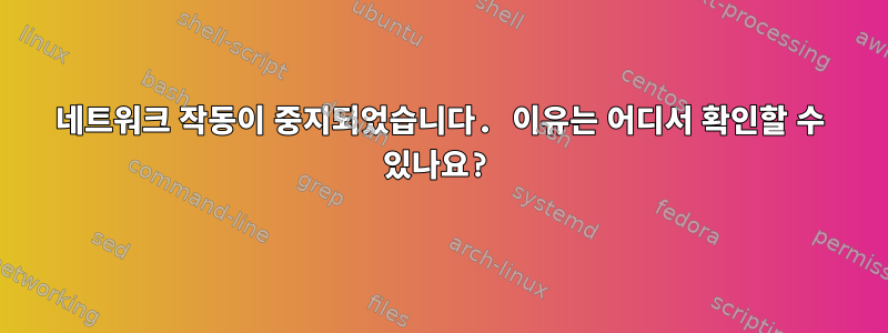 네트워크 작동이 중지되었습니다. 이유는 어디서 확인할 수 있나요?