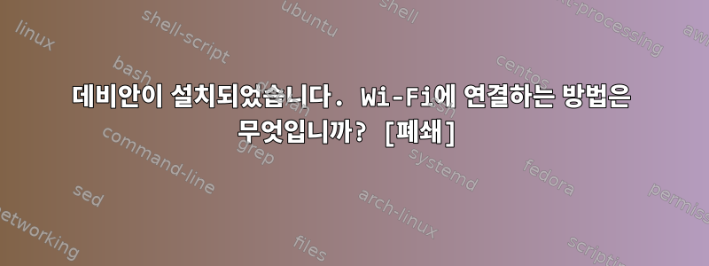 데비안이 설치되었습니다. Wi-Fi에 연결하는 방법은 무엇입니까? [폐쇄]