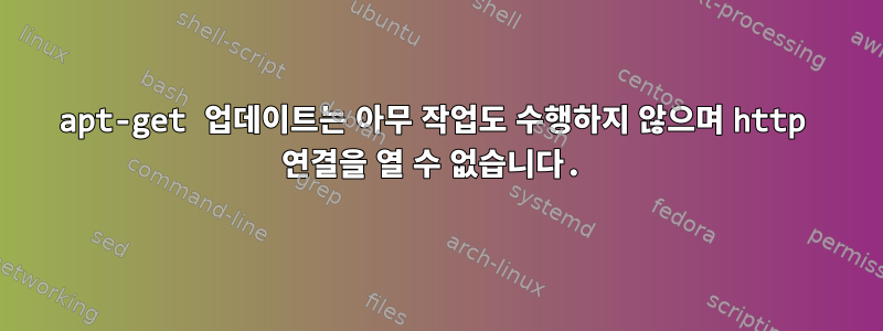 apt-get 업데이트는 아무 작업도 수행하지 않으며 http 연결을 열 수 없습니다.