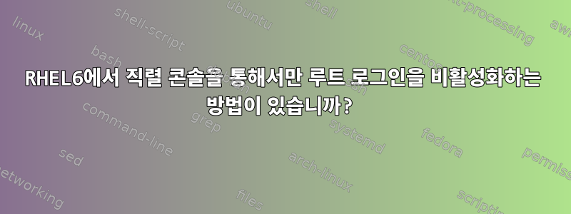 RHEL6에서 직렬 콘솔을 통해서만 루트 로그인을 비활성화하는 방법이 있습니까?