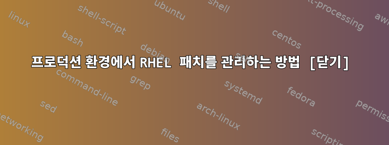 프로덕션 환경에서 RHEL 패치를 관리하는 방법 [닫기]