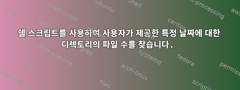 쉘 스크립트를 사용하여 사용자가 제공한 특정 날짜에 대한 디렉토리의 파일 수를 찾습니다.