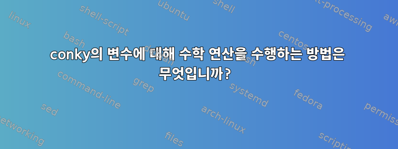 conky의 변수에 대해 수학 연산을 수행하는 방법은 무엇입니까?