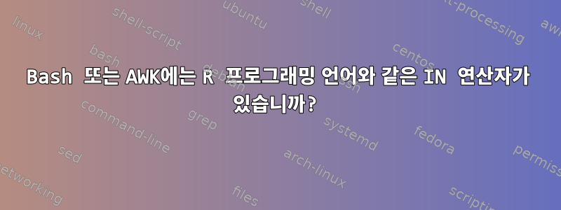 Bash 또는 AWK에는 R 프로그래밍 언어와 같은 IN 연산자가 있습니까?