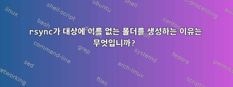 rsync가 대상에 이름 없는 폴더를 생성하는 이유는 무엇입니까?