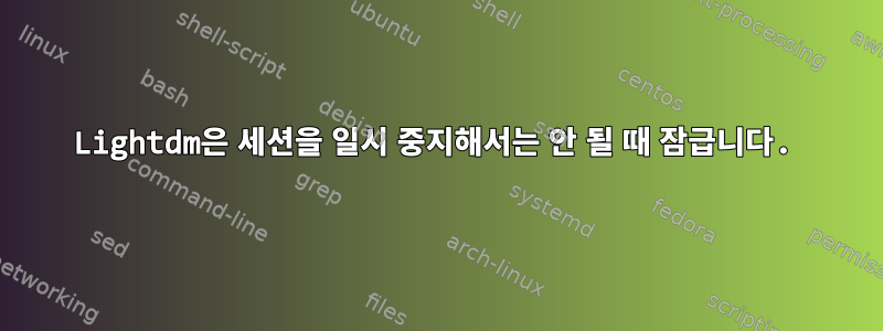 Lightdm은 세션을 일시 중지해서는 안 될 때 잠급니다.