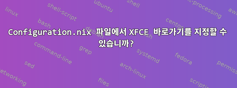 Configuration.nix 파일에서 XFCE 바로가기를 지정할 수 있습니까?