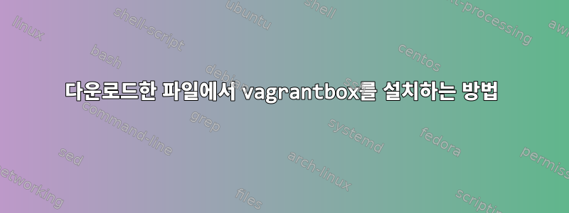 다운로드한 파일에서 vagrantbox를 설치하는 방법