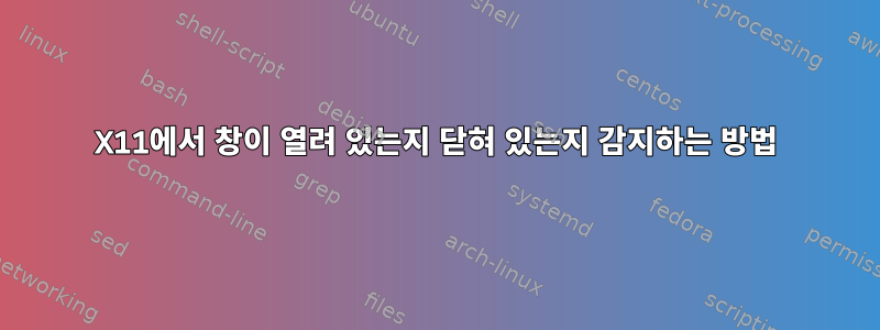 X11에서 창이 열려 있는지 닫혀 있는지 감지하는 방법