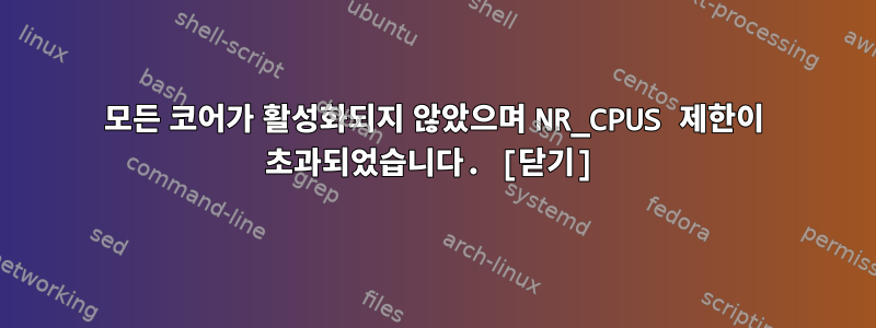 모든 코어가 활성화되지 않았으며 NR_CPUS 제한이 초과되었습니다. [닫기]