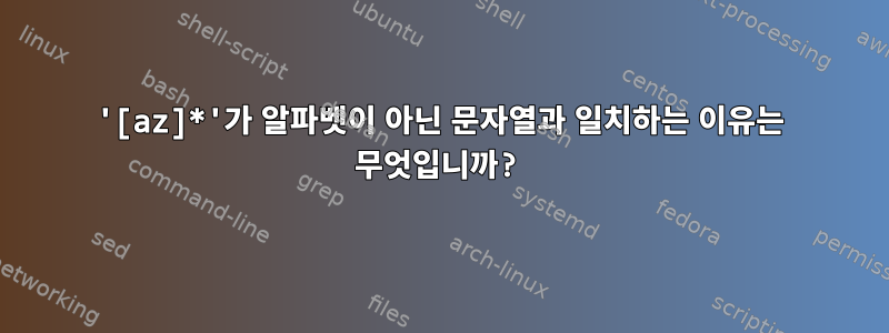 '[az]*'가 알파벳이 아닌 문자열과 일치하는 이유는 무엇입니까?