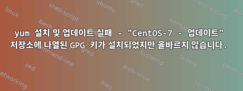 yum 설치 및 업데이트 실패 - "CentOS-7 - 업데이트" 저장소에 나열된 GPG 키가 설치되었지만 올바르지 않습니다.